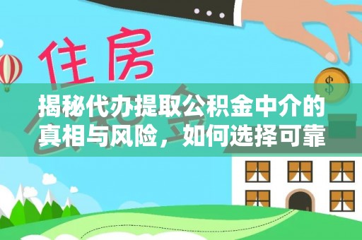 大连揭秘代办提取公积金中介的真相与风险，如何选择可靠的第三方服务