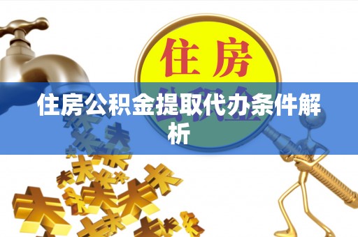 大连住房公积金提取代办条件解析