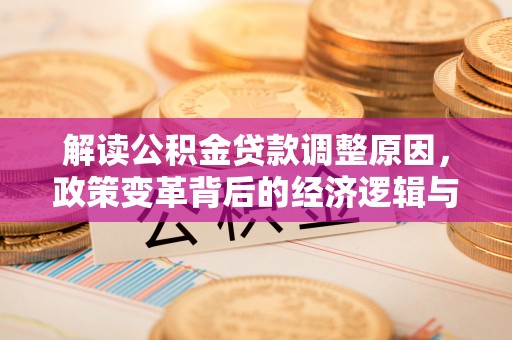 大连解读公积金贷款调整原因，政策变革背后的经济逻辑与民生影响
